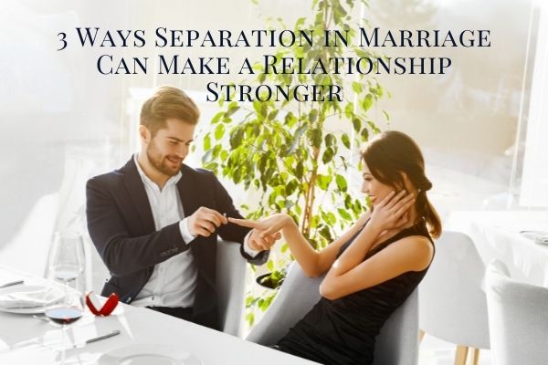 3 Ways Separation in Marriage Can Make a Relationship Stronger